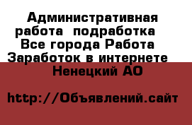 Административная работа (подработка) - Все города Работа » Заработок в интернете   . Ненецкий АО